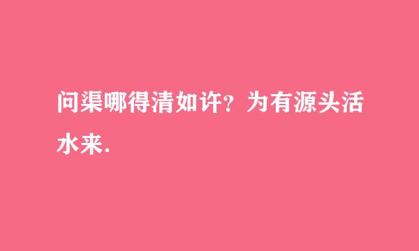 问渠哪得清如许？为有源头活水来．