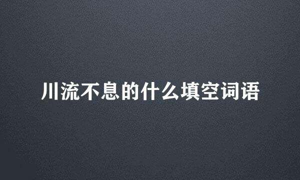 川流不息的什么填空词语