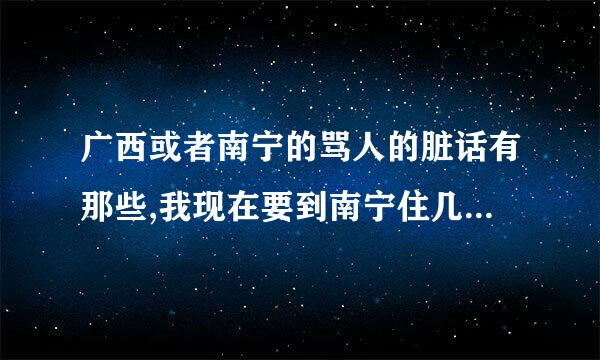 广西或者南宁的骂人的脏话有那些,我现在要到南宁住几年了,不想别人骂了我,我还笑着给人骂