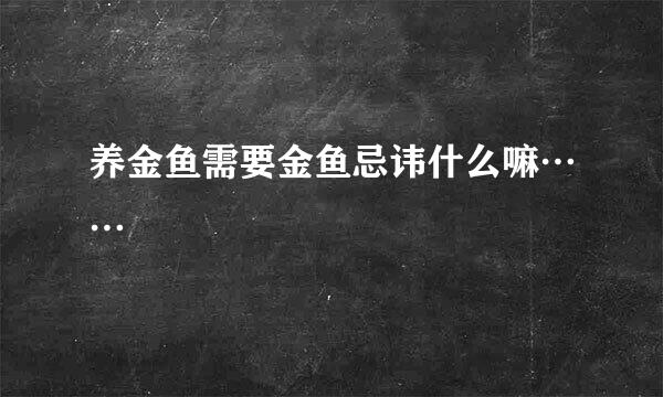 养金鱼需要金鱼忌讳什么嘛……