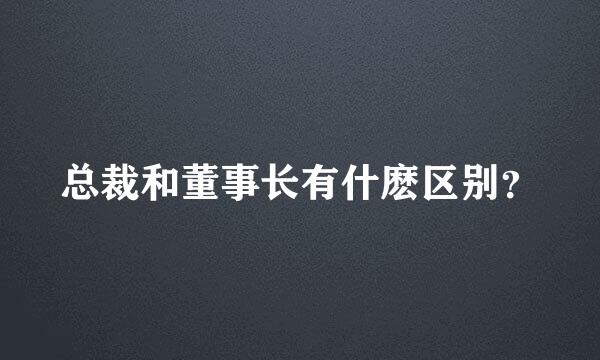 总裁和董事长有什麽区别？