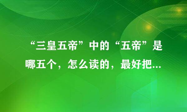 “三皇五帝”中的“五帝”是哪五个，怎么读的，最好把拼音也打出来！