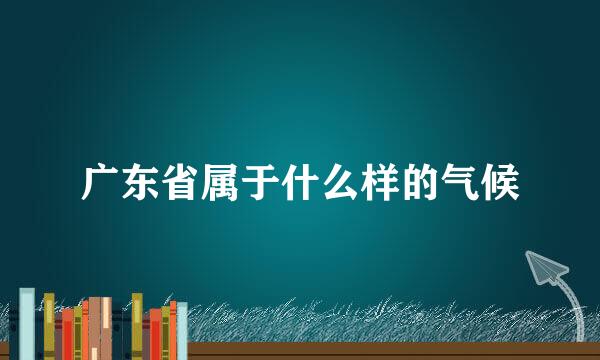 广东省属于什么样的气候