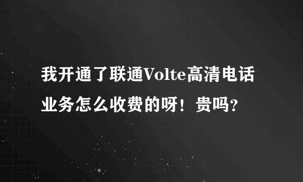 我开通了联通Volte高清电话业务怎么收费的呀！贵吗？