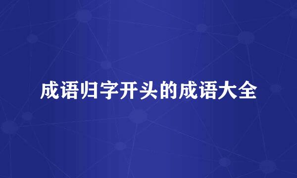 成语归字开头的成语大全