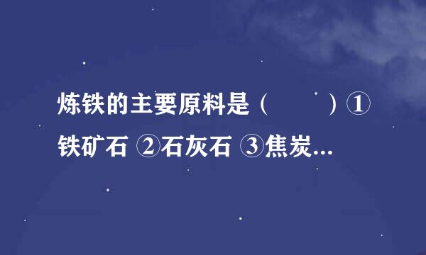 炼铁的主要原料是（　　）①铁矿石 ②石灰石 ③焦炭 ④一氧化碳．    A．①②④  B．①③④  C．②③④