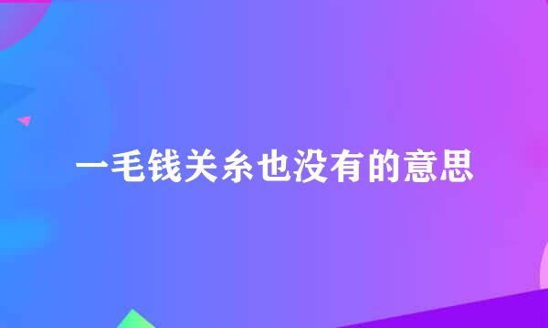 一毛钱关糸也没有的意思