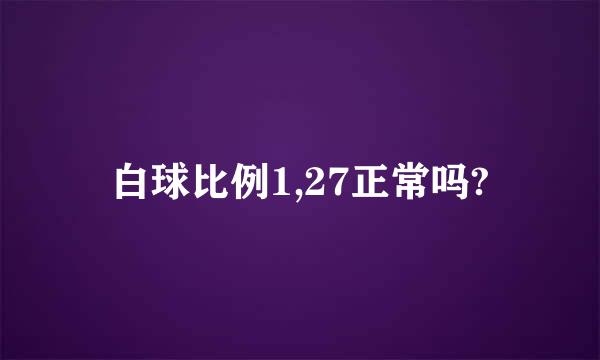 白球比例1,27正常吗?