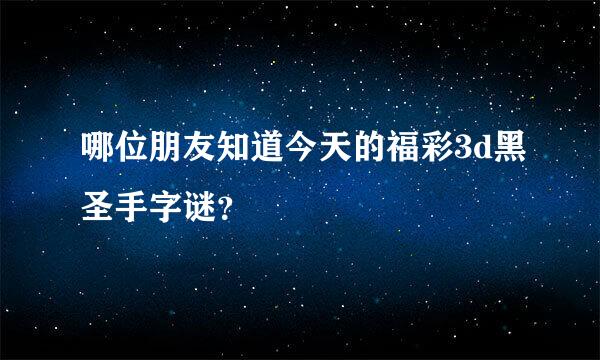 哪位朋友知道今天的福彩3d黑圣手字谜？