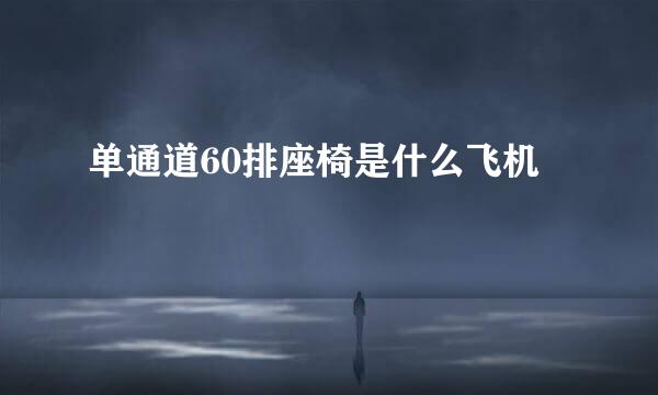 单通道60排座椅是什么飞机