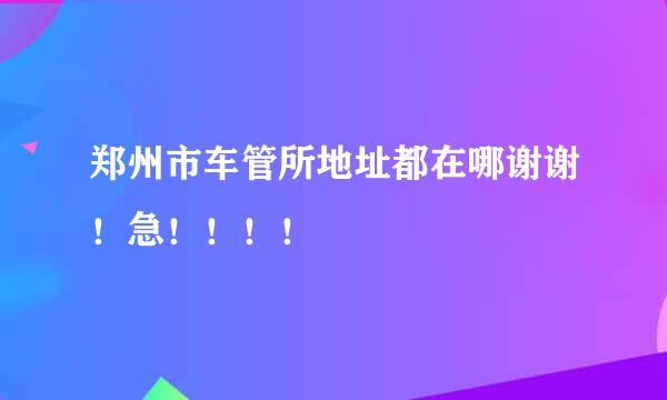 郑州市车管所地址都在哪谢谢！急！！！！