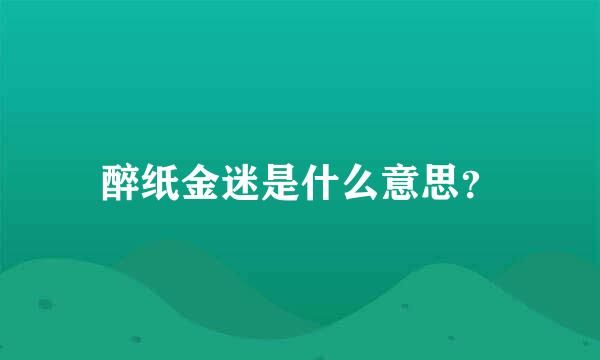 醉纸金迷是什么意思？