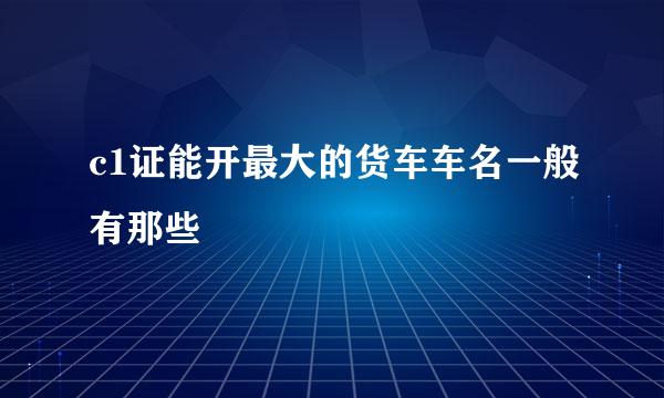 c1证能开最大的货车车名一般有那些