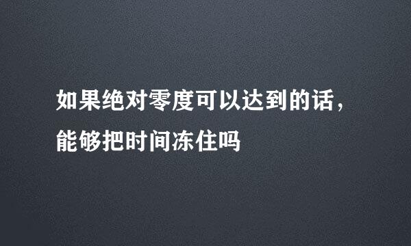 如果绝对零度可以达到的话，能够把时间冻住吗