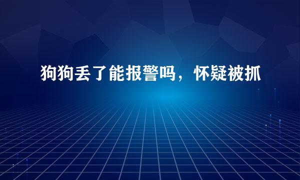 狗狗丢了能报警吗，怀疑被抓