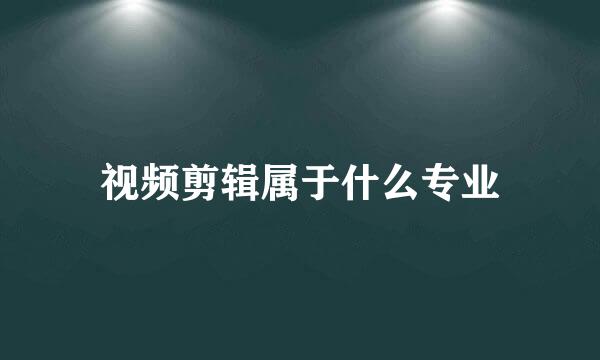 视频剪辑属于什么专业