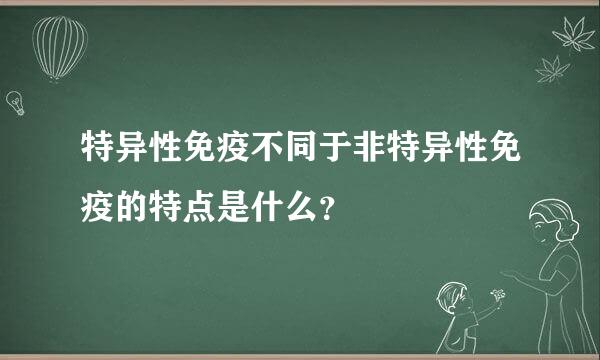 特异性免疫不同于非特异性免疫的特点是什么？