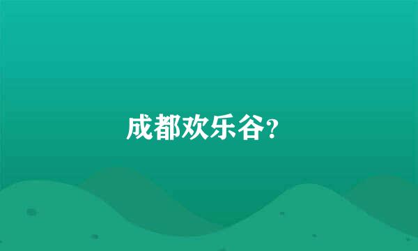 成都欢乐谷？