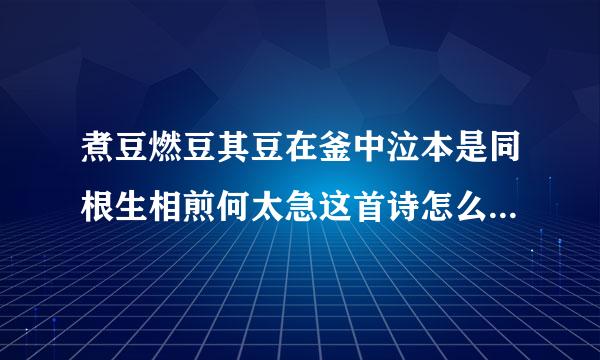 煮豆燃豆其豆在釜中泣本是同根生相煎何太急这首诗怎么解啊，请各位大哥大姐来帮帮我啊，要详解噢！！