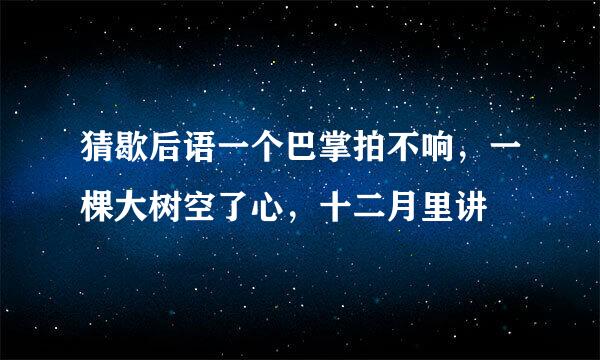 猜歇后语一个巴掌拍不响，一棵大树空了心，十二月里讲