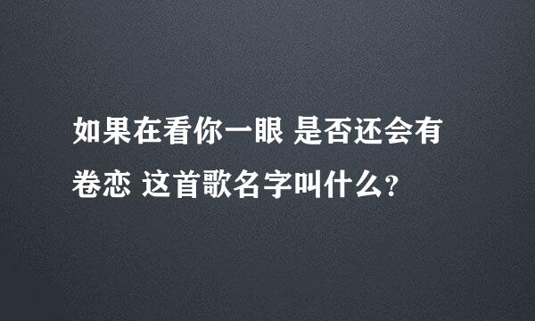 如果在看你一眼 是否还会有卷恋 这首歌名字叫什么？