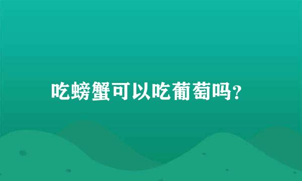 吃螃蟹可以吃葡萄吗？