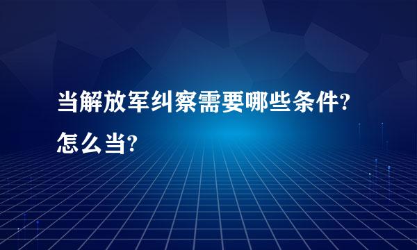 当解放军纠察需要哪些条件?怎么当?