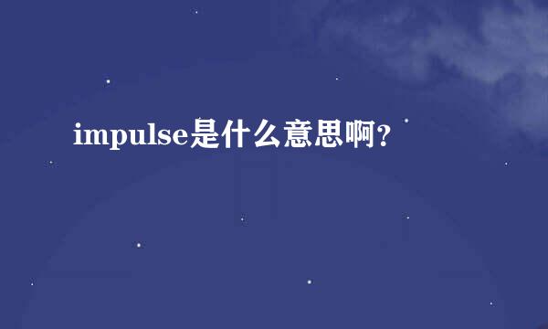 impulse是什么意思啊？