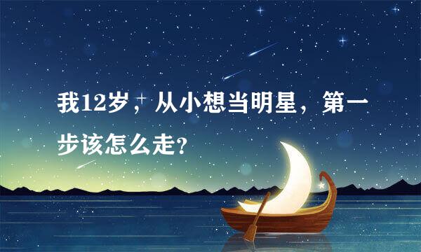 我12岁，从小想当明星，第一步该怎么走？