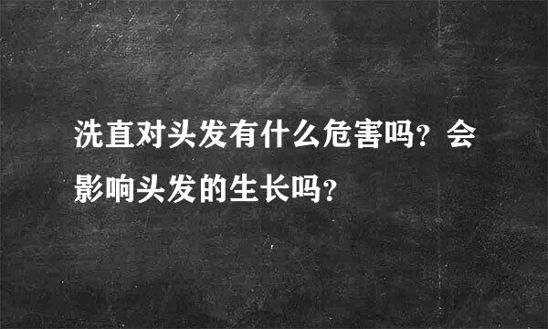 洗直对头发有什么危害吗？会影响头发的生长吗？