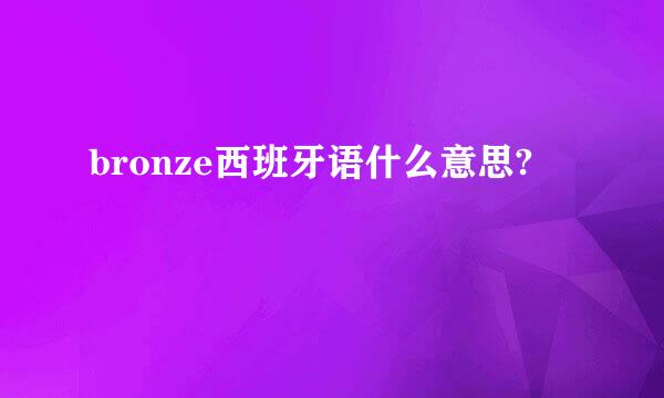 bronze西班牙语什么意思?