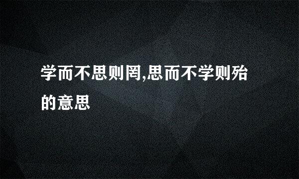 学而不思则罔,思而不学则殆的意思