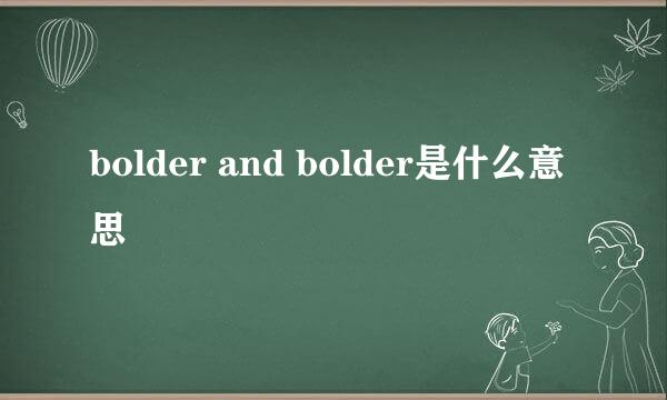 bolder and bolder是什么意思