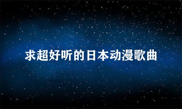 求超好听的日本动漫歌曲