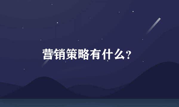 营销策略有什么？