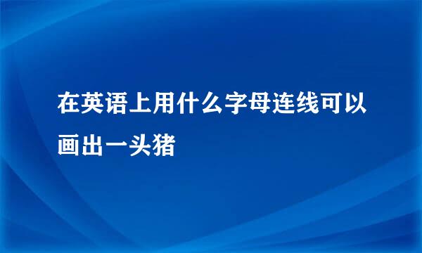 在英语上用什么字母连线可以画出一头猪