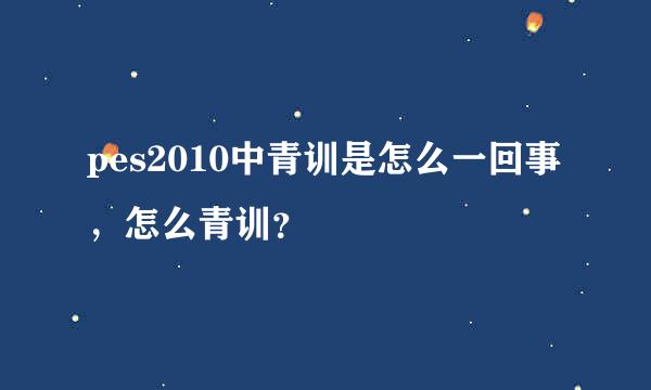 pes2010中青训是怎么一回事，怎么青训？