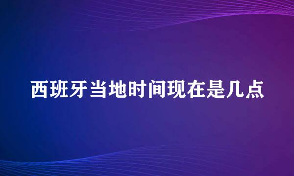 西班牙当地时间现在是几点