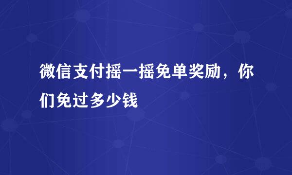 微信支付摇一摇免单奖励，你们免过多少钱