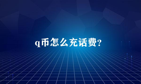 q币怎么充话费？