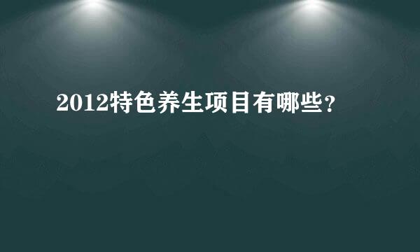 2012特色养生项目有哪些？