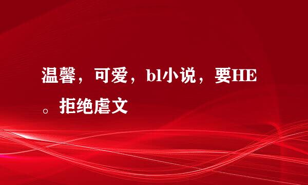 温馨，可爱，bl小说，要HE。拒绝虐文