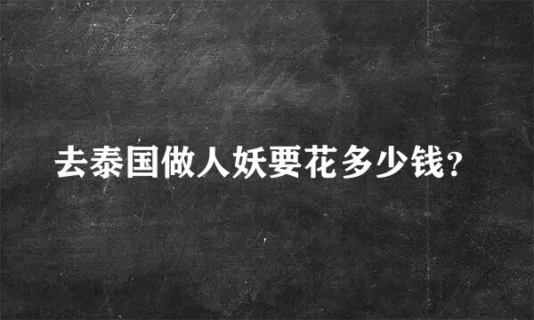 去泰国做人妖要花多少钱？