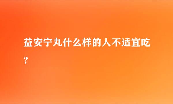 益安宁丸什么样的人不适宜吃？