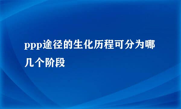 ppp途径的生化历程可分为哪几个阶段