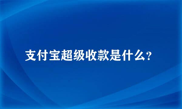 支付宝超级收款是什么？