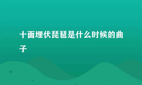 十面埋伏琵琶是什么时候的曲子