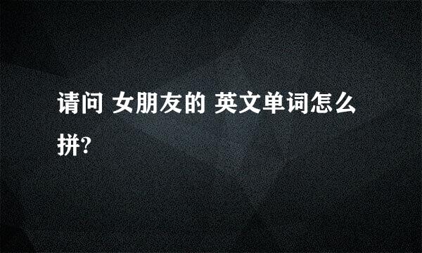 请问 女朋友的 英文单词怎么拼?