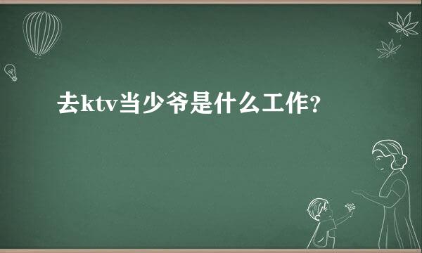 去ktv当少爷是什么工作？