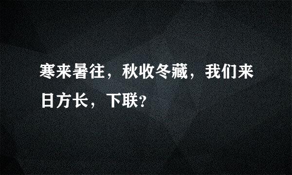 寒来暑往，秋收冬藏，我们来日方长，下联？